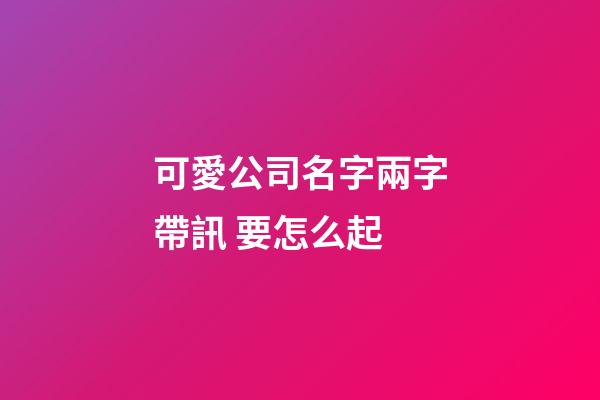 可愛公司名字兩字帶訊 要怎么起-第1張-公司起名-玄機派